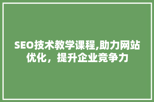SEO技术教学课程,助力网站优化，提升企业竞争力